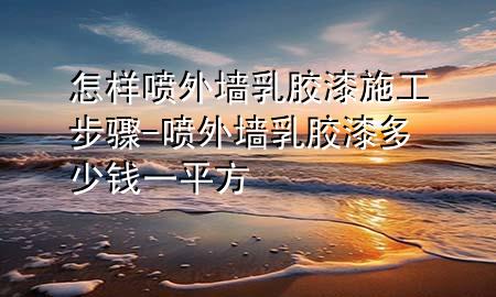 怎樣噴外墻乳膠漆施工步驟-噴外墻乳膠漆多少錢(qián)一平方