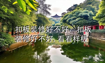 扣板裝修好不好，扣板裝修好不好,看看樣板