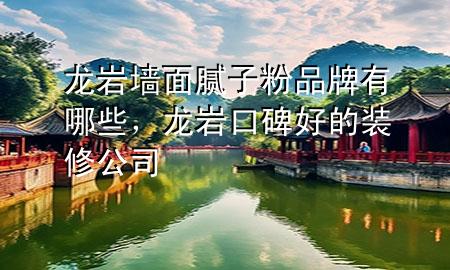 龍巖墻面膩?zhàn)臃燮放朴心男?，龍巖口碑好的裝修公司