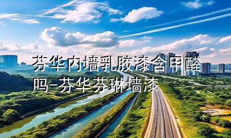 芬華內(nèi)墻乳膠漆含甲醛嗎-芬華芬琳墻漆