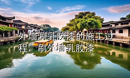 外墻涮乳膠漆的施工過程，刷外墻乳膠漆