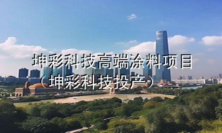 坤彩科技高端涂料項目（坤彩科技投產(chǎn)）