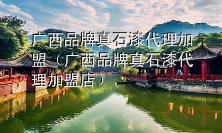 廣西品牌真石漆代理加盟（廣西品牌真石漆代理加盟店）