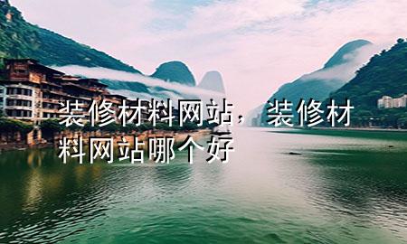 裝修材料網(wǎng)站，裝修材料網(wǎng)站哪個(gè)好