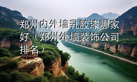 鄭州內(nèi)外墻乳膠漆哪家好（鄭州外墻裝飾公司排名）