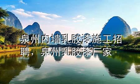 泉州內(nèi)墻乳膠漆施工招聘，泉州乳膠漆廠家