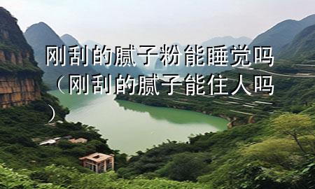 剛刮的膩?zhàn)臃勰芩X(jué)嗎（剛刮的膩?zhàn)幽茏∪藛幔?>
             </div>
             <!--文章無(wú)圖的情況下插入一張圖片end-->
              
      <p>大家好，今天小編關(guān)注到一個(gè)比較有意思的話題，就是關(guān)于剛刮的膩?zhàn)臃勰芩X(jué)嗎的問(wèn)題，于是小編就整理了4個(gè)相關(guān)介紹剛刮的膩?zhàn)臃勰芩X(jué)嗎的解答，讓我們一起看看吧。</p><ol type=