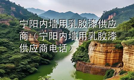 寧陽(yáng)內(nèi)墻用乳膠漆供應(yīng)商（寧陽(yáng)內(nèi)墻用乳膠漆供應(yīng)商電話）