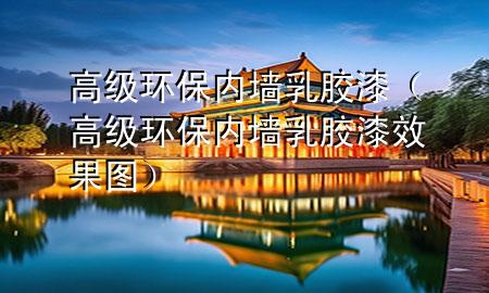 高級(jí)環(huán)保內(nèi)墻乳膠漆（高級(jí)環(huán)保內(nèi)墻乳膠漆效果圖）