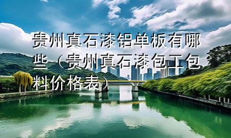 貴州真石漆鋁單板有哪些（貴州真石漆包工包料價格表）