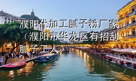 濮陽(yáng)代加工膩?zhàn)臃蹚S家（濮陽(yáng)市華龍區(qū)有招刮膩?zhàn)庸と耍?>
             </div>
             <!--文章無(wú)圖的情況下插入一張圖片end-->
              
      <p>本篇文章給大家談?wù)勫ш?yáng)***加工膩?zhàn)臃蹚S家，以及濮陽(yáng)市華龍區(qū)有招刮膩?zhàn)庸と藢?duì)應(yīng)的知識(shí)點(diǎn)，希望對(duì)各位有所幫助，不要忘了收***本站喔。
今天給各位分享濮陽(yáng)***加工膩?zhàn)臃蹚S家的知識(shí)，其中也會(huì)對(duì)濮陽(yáng)市華龍區(qū)有招刮膩?zhàn)庸と诉M(jìn)行解釋?zhuān)绻芘銮山鉀Q***現(xiàn)在面臨的問(wèn)題，別忘了關(guān)注本站，現(xiàn)在開(kāi)始吧！</p><ol type=