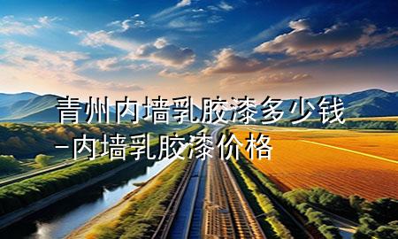 青州內(nèi)墻乳膠漆多少錢-內(nèi)墻 乳膠漆 價(jià)格