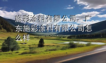 施彩涂料有限公司，廣東施彩涂料有限公司怎么樣