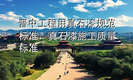 晉中工程用真石漆規(guī)范標(biāo)準(zhǔn)，真石漆施工質(zhì)量標(biāo)準(zhǔn)