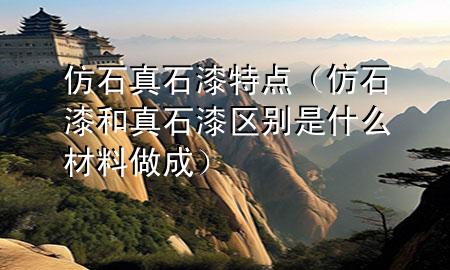 仿石真石漆特點（仿石漆和真石漆區(qū)別是什么材料做成）