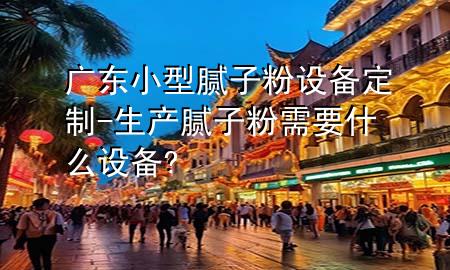 廣東小型膩子粉設(shè)備定制-生產(chǎn)膩子粉需要什么設(shè)備?