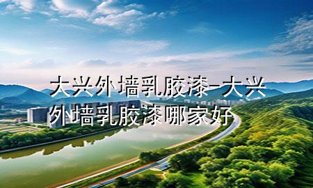 大興外墻乳膠漆-大興外墻乳膠漆哪家好