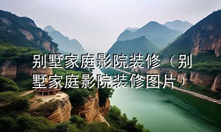 別墅家庭影院裝修（別墅家庭影院裝修圖片）