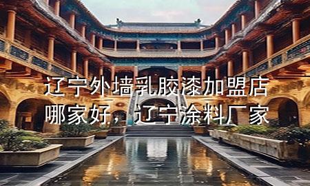 遼寧外墻乳膠漆加盟店哪家好，遼寧涂料廠家