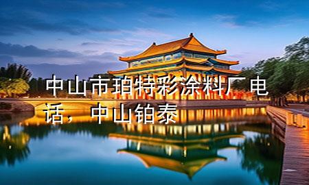 中山市珀特彩涂料廠電話，中山鉑泰