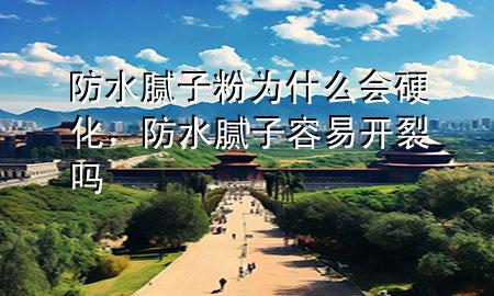 防水膩子粉為什么會硬化，防水膩子容易開裂嗎