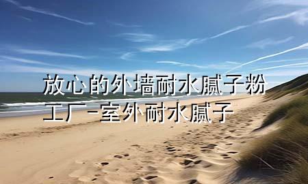 放心的外墻耐水膩子粉工廠-室外耐水膩子