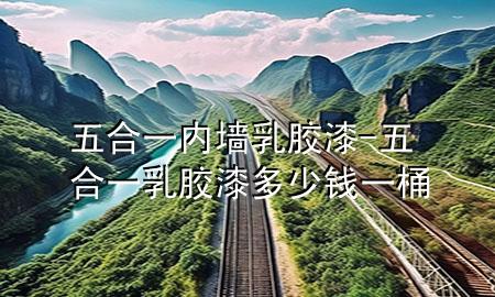 五合一內(nèi)墻乳膠漆-五合一乳膠漆多少錢一桶