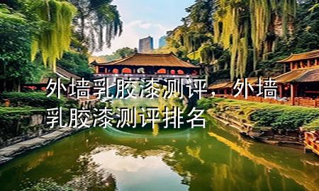 外墻乳膠漆測(cè)評(píng)，外墻乳膠漆測(cè)評(píng)排名