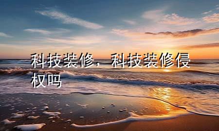 科技裝修，科技裝修侵權(quán)嗎