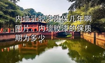 內(nèi)墻乳膠漆質(zhì)保幾年啊圖片，內(nèi)墻膠漆的保質(zhì)期為多少