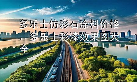 多樂士仿彩石涂料價格，多樂士彩漆效果圖大全