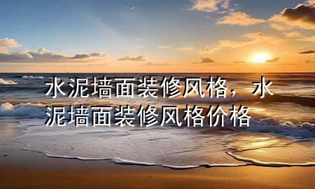 水泥墻面裝修風(fēng)格，水泥墻面裝修風(fēng)格價(jià)格