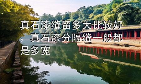 真石漆縫留多大比較好，真石漆分隔縫一般都是多寬