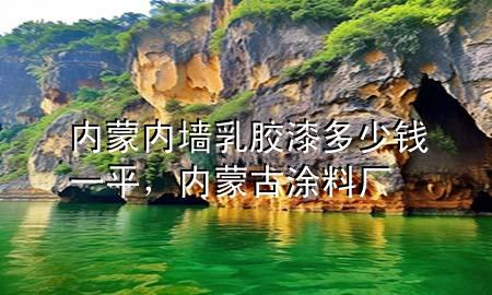 內(nèi)蒙內(nèi)墻乳膠漆多少錢一平，內(nèi)蒙古涂料廠