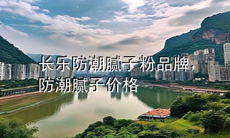 長(zhǎng)樂(lè)防潮膩?zhàn)臃燮放?，防潮膩?zhàn)觾r(jià)格