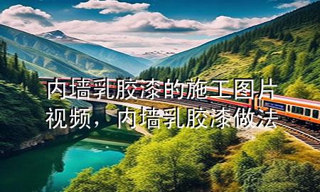 內(nèi)墻乳膠漆的施工圖片視頻，內(nèi)墻乳膠漆做法