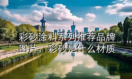 彩砂涂料系列推薦品牌圖片，彩砂是什么材質(zhì)