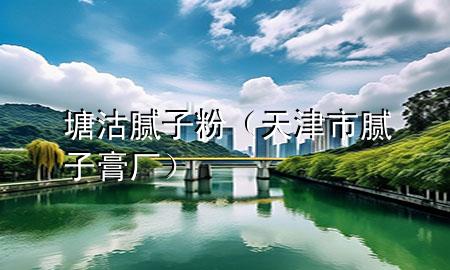 塘沽膩子粉（天津市膩子膏廠）