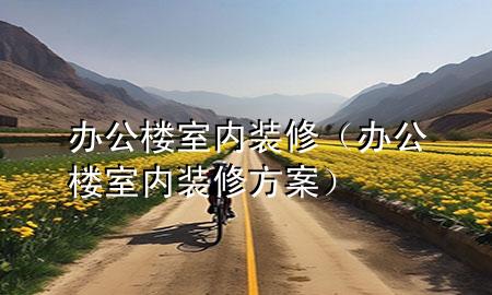 辦公樓室內裝修（辦公樓室內裝修方案）