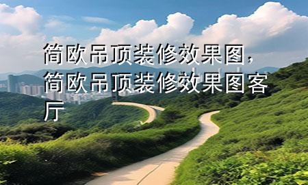 簡(jiǎn)歐吊頂裝修效果圖，簡(jiǎn)歐吊頂裝修效果圖客廳