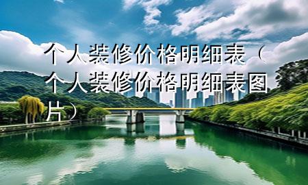 個(gè)人裝修價(jià)格明細(xì)表（個(gè)人裝修價(jià)格明細(xì)表圖片）