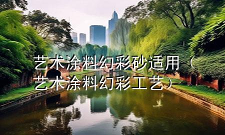 藝術(shù)涂料幻彩砂適用（藝術(shù)涂料幻彩工藝）