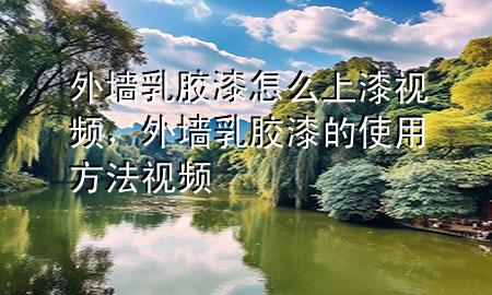 外墻乳膠漆怎么上漆視頻，外墻乳膠漆的使用方法視頻