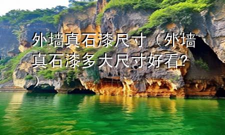 外墻真石漆尺寸（外墻真石漆多大尺寸好看?）