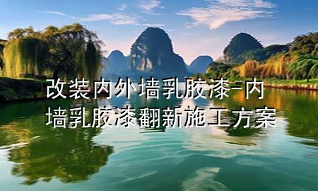 改裝內(nèi)外墻乳膠漆-內(nèi)墻乳膠漆翻新施工方案