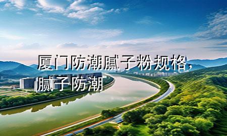 廈門(mén)防潮膩?zhàn)臃垡?guī)格，膩?zhàn)?防潮