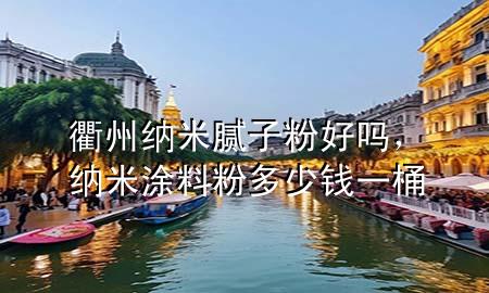 衢州納米膩?zhàn)臃酆脝?，納米涂料粉多少錢一桶