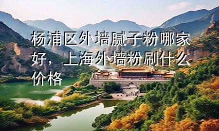 楊浦區(qū)外墻膩?zhàn)臃勰募液?，上海外墻粉刷什么價(jià)格