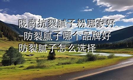 隴南抗裂膩子粉哪家好-防裂膩子哪個品牌好防裂膩子怎么選擇