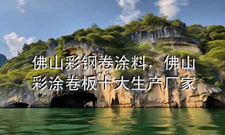 佛山彩鋼卷涂料，佛山彩涂卷板十大生產(chǎn)廠家